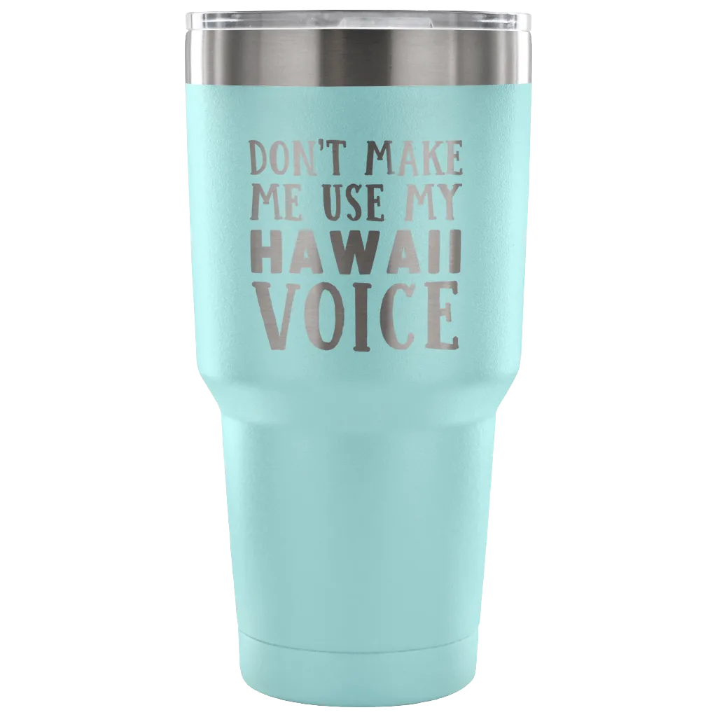 Don't Make Me Use My Hawaii Voice Tumbler