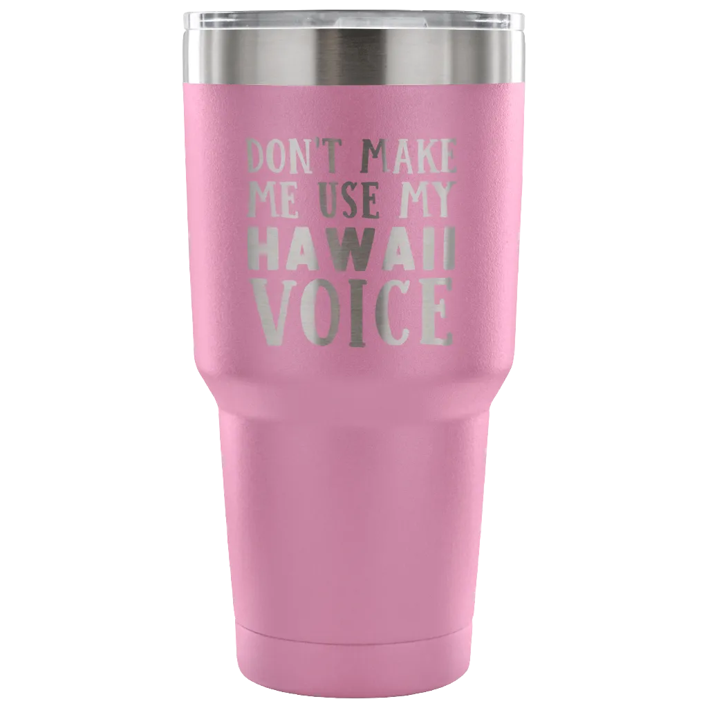 Don't Make Me Use My Hawaii Voice Tumbler